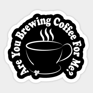 are you brewing coffee for me Sticker